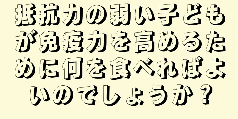 抵抗力の弱い子どもが免疫力を高めるために何を食べればよいのでしょうか？