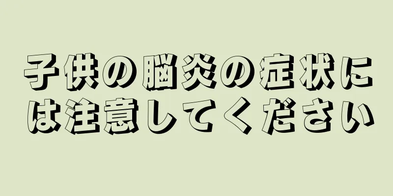 子供の脳炎の症状には注意してください