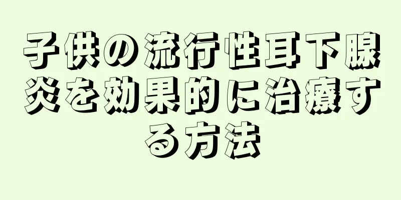 子供の流行性耳下腺炎を効果的に治療する方法