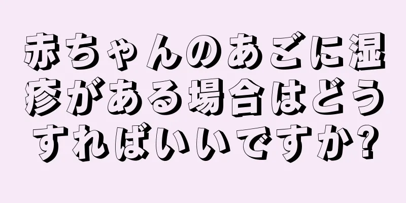 赤ちゃんのあごに湿疹がある場合はどうすればいいですか?