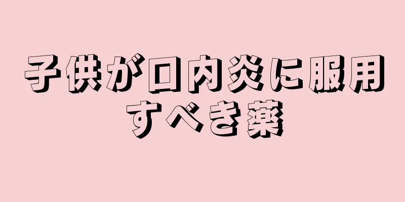 子供が口内炎に服用すべき薬