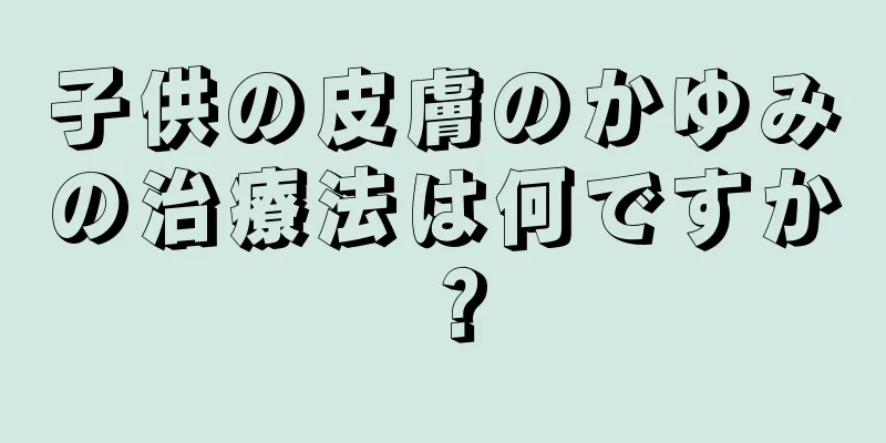 子供の皮膚のかゆみの治療法は何ですか？