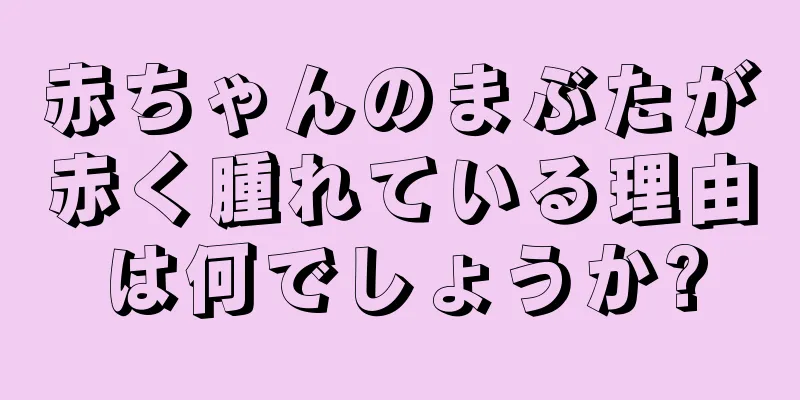 赤ちゃんのまぶたが赤く腫れている理由は何でしょうか?