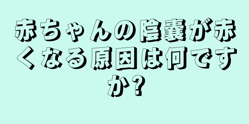 赤ちゃんの陰嚢が赤くなる原因は何ですか?