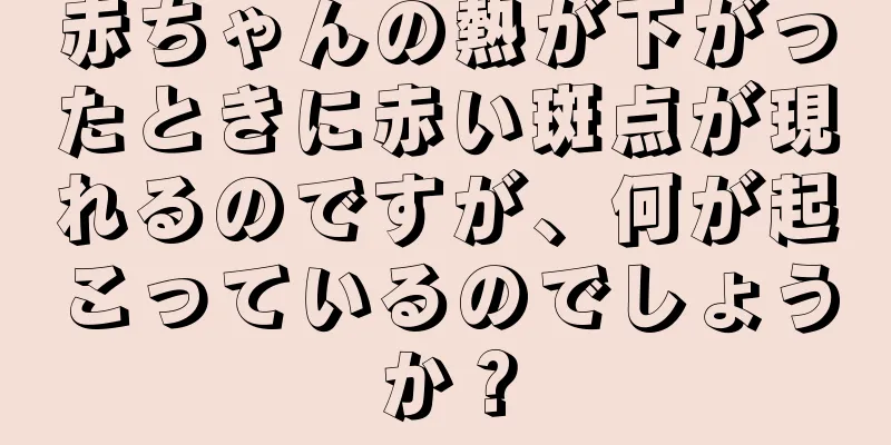 赤ちゃんの熱が下がったときに赤い斑点が現れるのですが、何が起こっているのでしょうか？