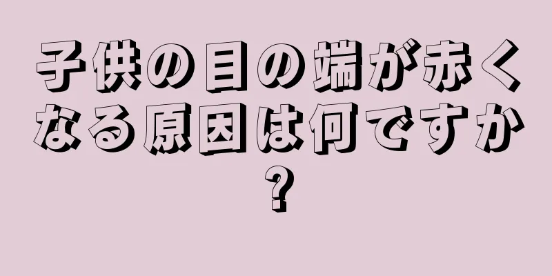 子供の目の端が赤くなる原因は何ですか?