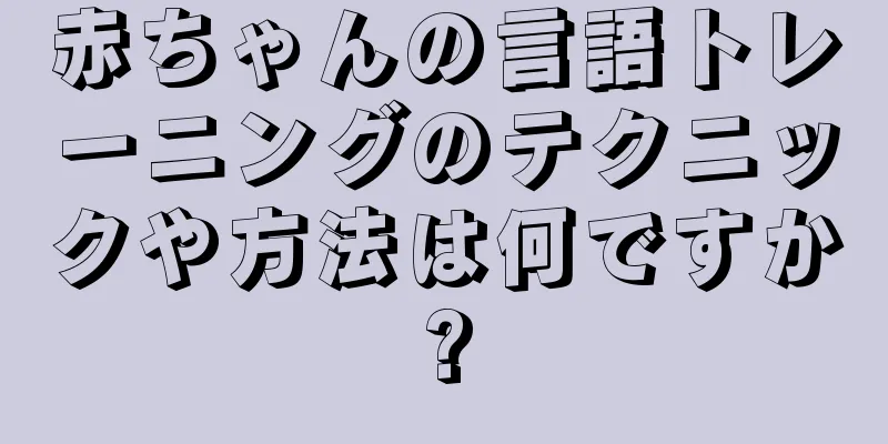 赤ちゃんの言語トレーニングのテクニックや方法は何ですか?