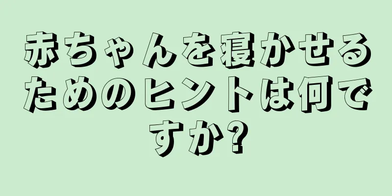 赤ちゃんを寝かせるためのヒントは何ですか?
