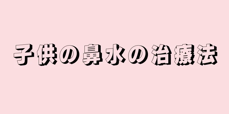 子供の鼻水の治療法