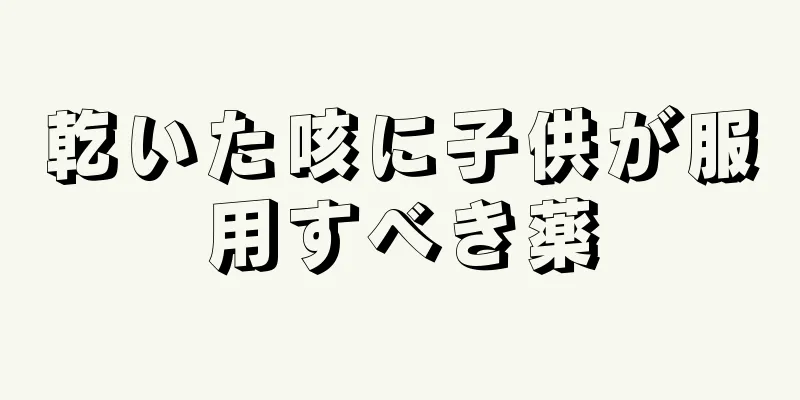 乾いた咳に子供が服用すべき薬