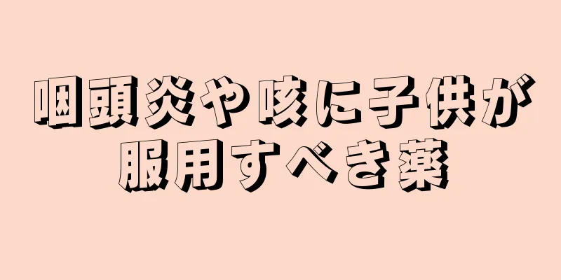 咽頭炎や咳に子供が服用すべき薬