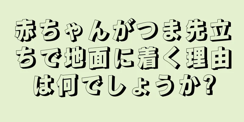 赤ちゃんがつま先立ちで地面に着く理由は何でしょうか?
