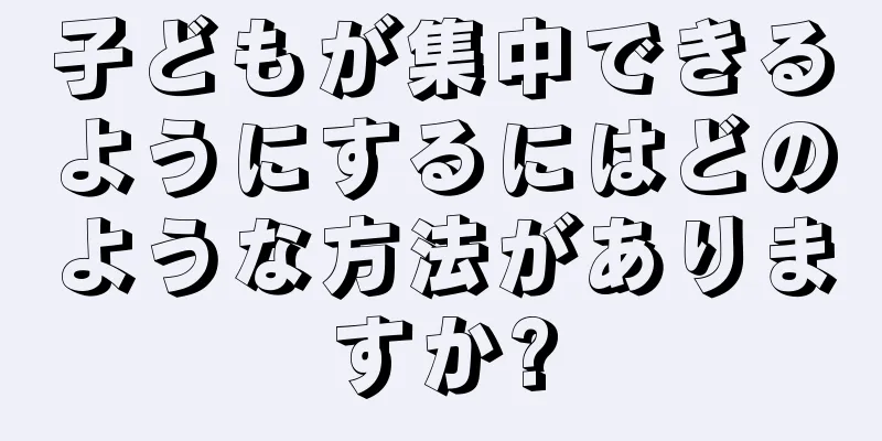 子どもが集中できるようにするにはどのような方法がありますか?