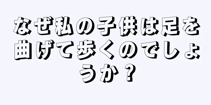 なぜ私の子供は足を曲げて歩くのでしょうか？