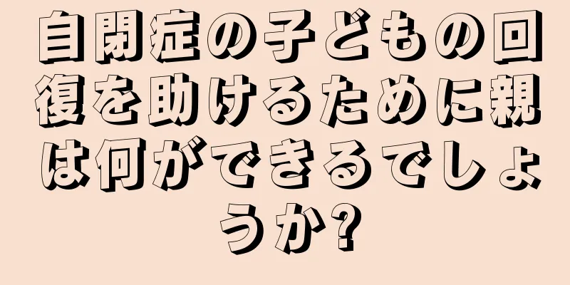 自閉症の子どもの回復を助けるために親は何ができるでしょうか?