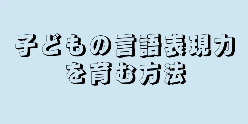 子どもの言語表現力を育む方法
