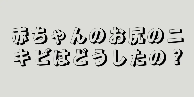 赤ちゃんのお尻のニキビはどうしたの？