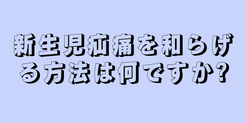 新生児疝痛を和らげる方法は何ですか?
