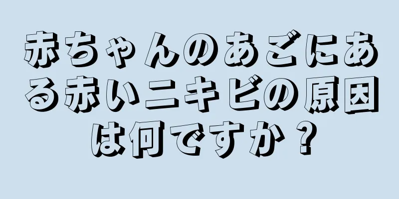 赤ちゃんのあごにある赤いニキビの原因は何ですか？