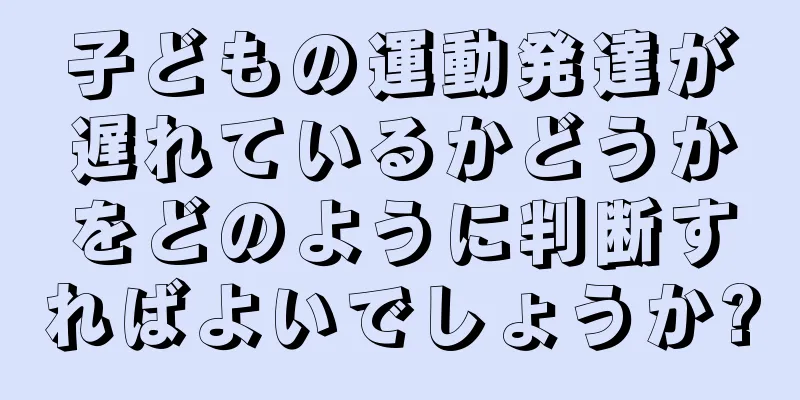 子どもの運動発達が遅れているかどうかをどのように判断すればよいでしょうか?