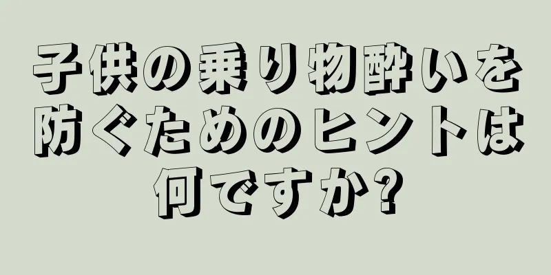 子供の乗り物酔いを防ぐためのヒントは何ですか?