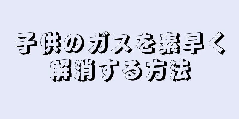 子供のガスを素早く解消する方法