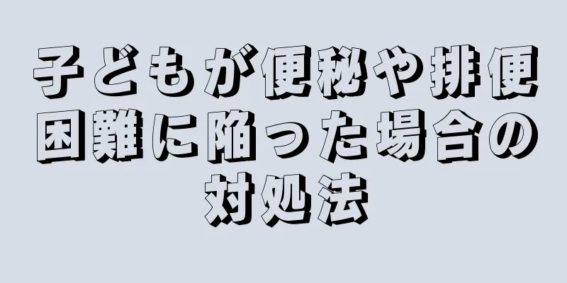 子どもが便秘や排便困難に陥った場合の対処法