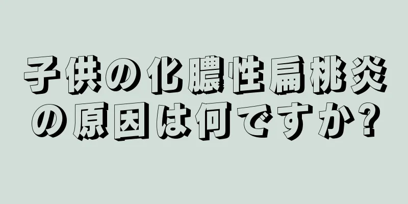 子供の化膿性扁桃炎の原因は何ですか?