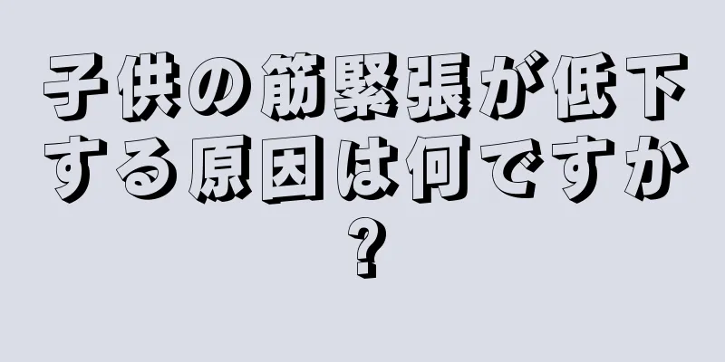子供の筋緊張が低下する原因は何ですか?