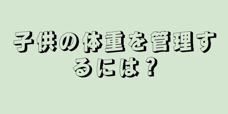 子供の体重を管理するには？