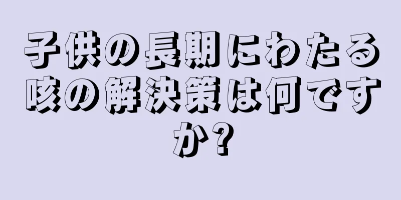 子供の長期にわたる咳の解決策は何ですか?