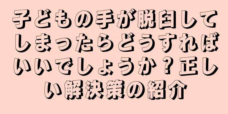 子どもの手が脱臼してしまったらどうすればいいでしょうか？正しい解決策の紹介