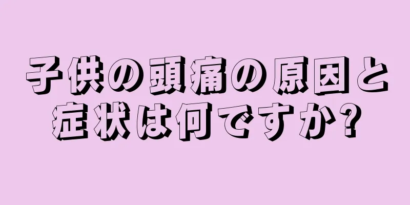 子供の頭痛の原因と症状は何ですか?