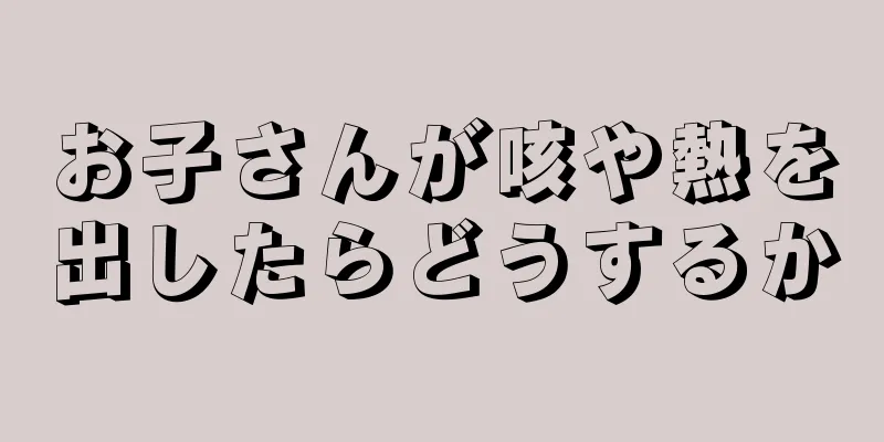 お子さんが咳や熱を出したらどうするか