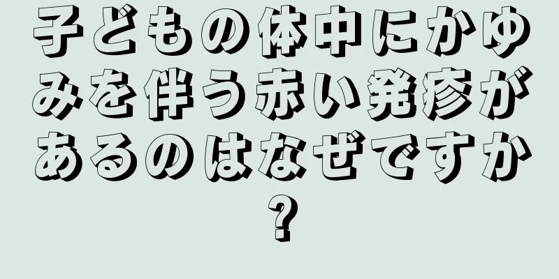 子どもの体中にかゆみを伴う赤い発疹があるのはなぜですか?
