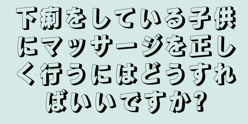下痢をしている子供にマッサージを正しく行うにはどうすればいいですか?