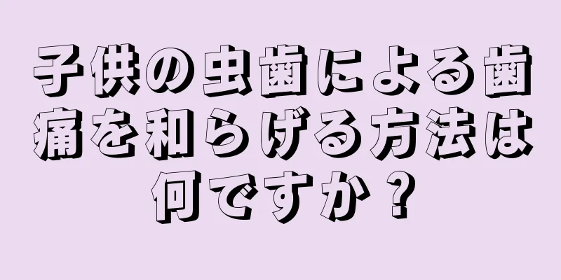 子供の虫歯による歯痛を和らげる方法は何ですか？