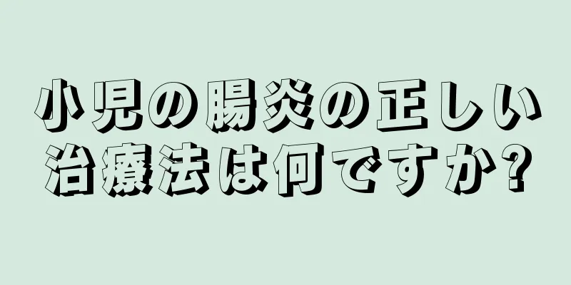 小児の腸炎の正しい治療法は何ですか?
