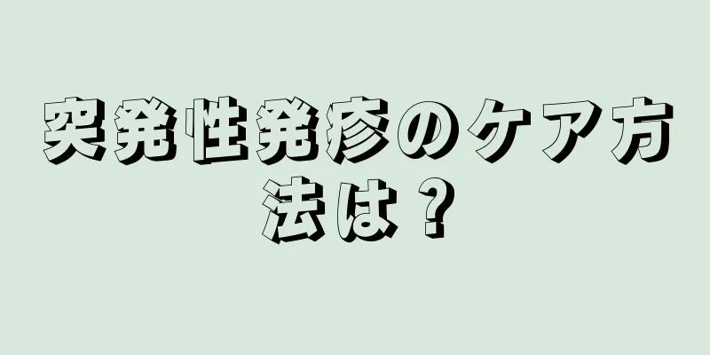 突発性発疹のケア方法は？
