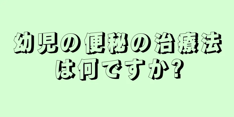 幼児の便秘の治療法は何ですか?