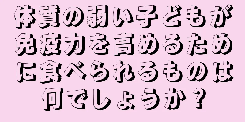 体質の弱い子どもが免疫力を高めるために食べられるものは何でしょうか？
