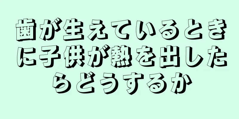 歯が生えているときに子供が熱を出したらどうするか