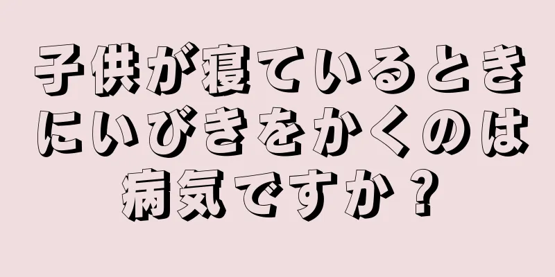 子供が寝ているときにいびきをかくのは病気ですか？