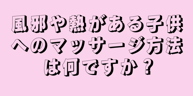 風邪や熱がある子供へのマッサージ方法は何ですか？