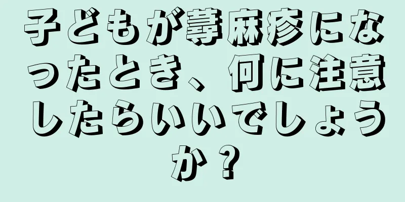 子どもが蕁麻疹になったとき、何に注意したらいいでしょうか？