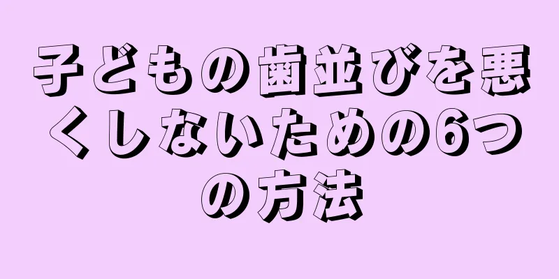 子どもの歯並びを悪くしないための6つの方法