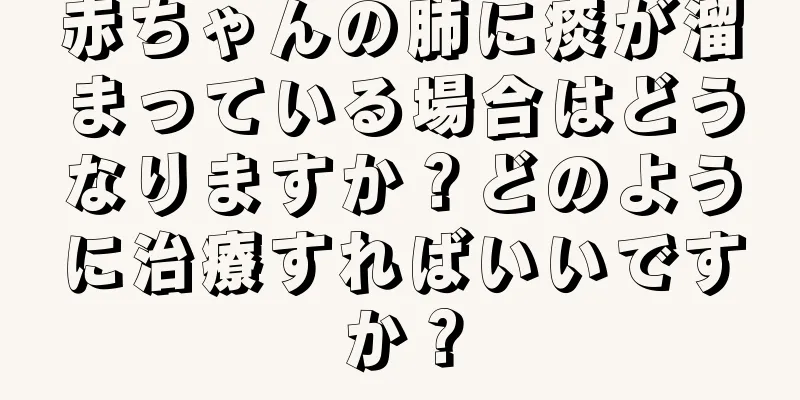 赤ちゃんの肺に痰が溜まっている場合はどうなりますか？どのように治療すればいいですか？
