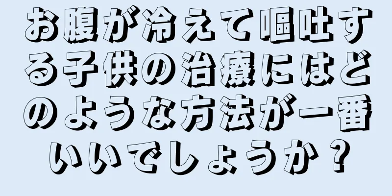 お腹が冷えて嘔吐する子供の治療にはどのような方法が一番いいでしょうか？