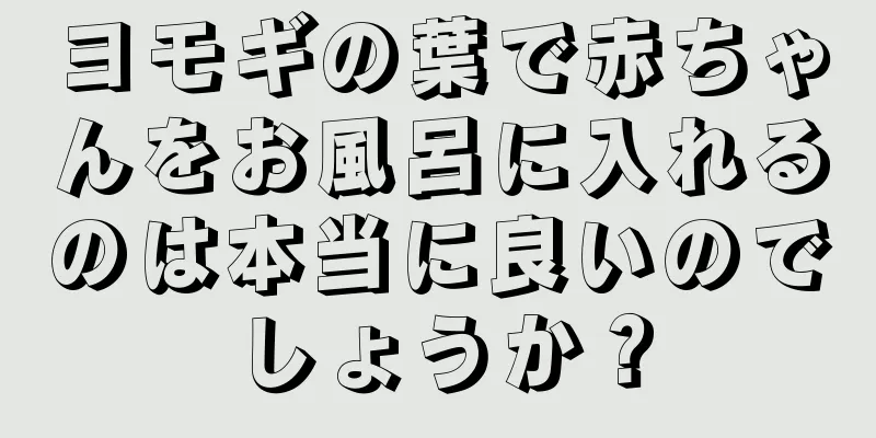 ヨモギの葉で赤ちゃんをお風呂に入れるのは本当に良いのでしょうか？