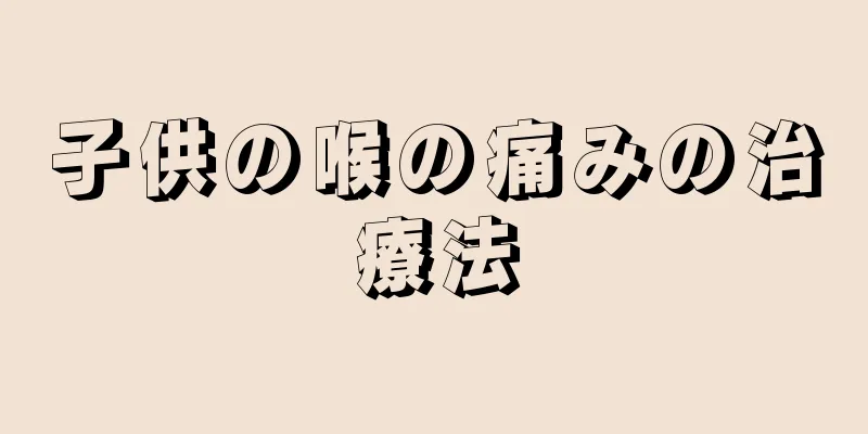 子供の喉の痛みの治療法